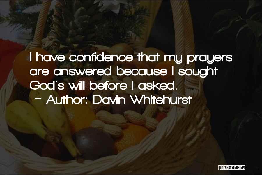 Davin Whitehurst Quotes: I Have Confidence That My Prayers Are Answered Because I Sought God's Will Before I Asked.