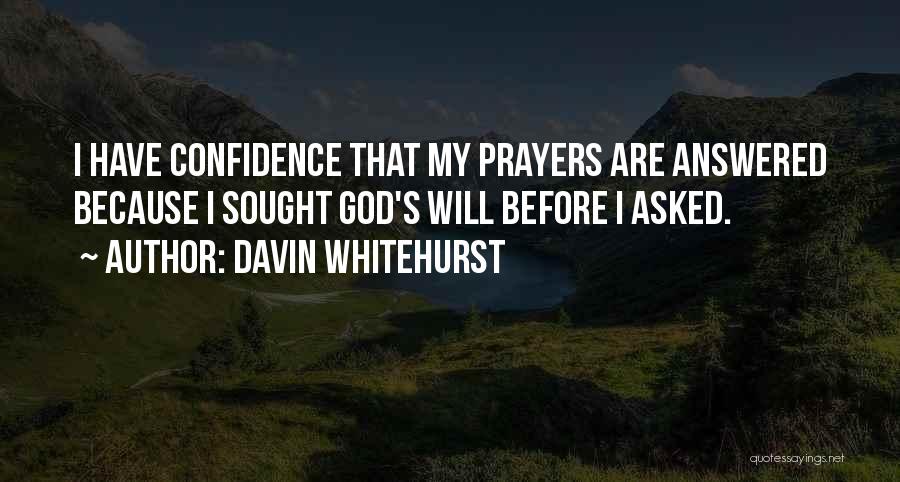 Davin Whitehurst Quotes: I Have Confidence That My Prayers Are Answered Because I Sought God's Will Before I Asked.