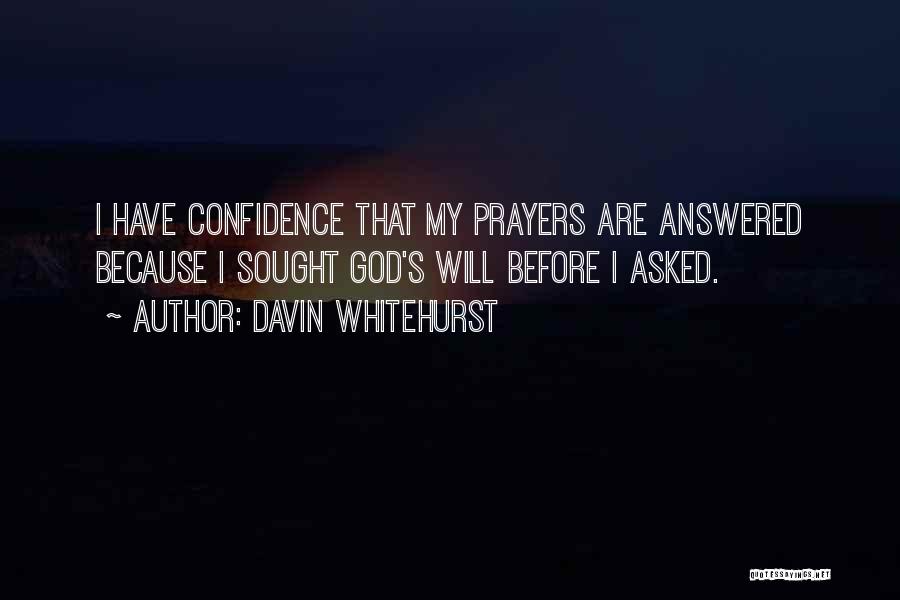 Davin Whitehurst Quotes: I Have Confidence That My Prayers Are Answered Because I Sought God's Will Before I Asked.
