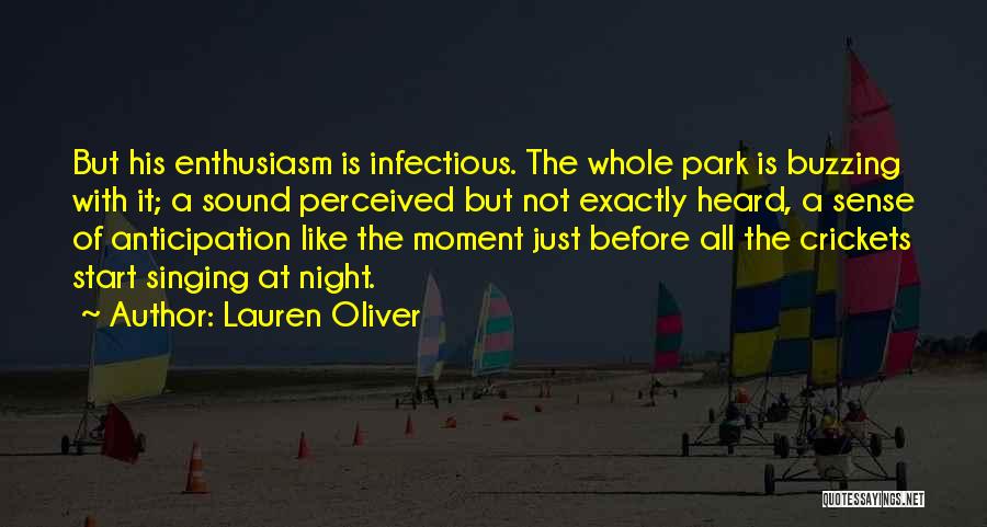 Lauren Oliver Quotes: But His Enthusiasm Is Infectious. The Whole Park Is Buzzing With It; A Sound Perceived But Not Exactly Heard, A