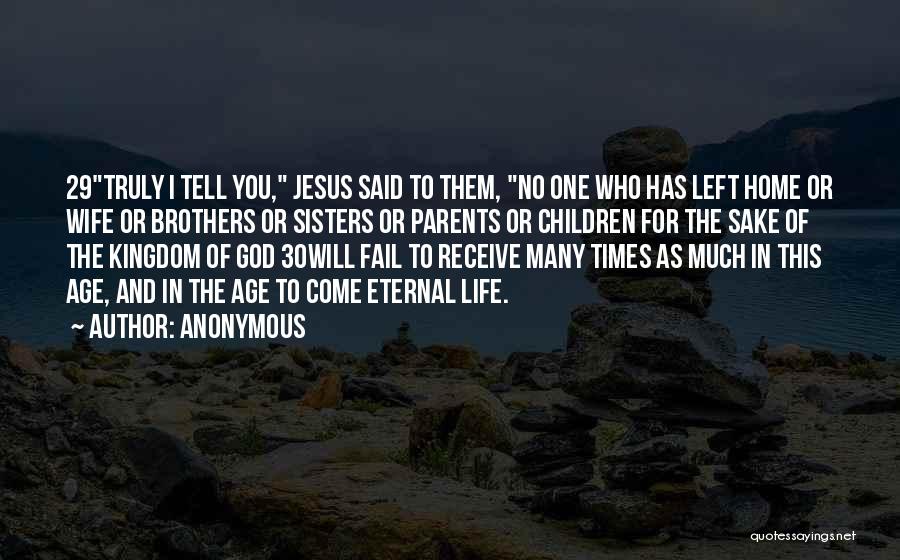 Anonymous Quotes: 29truly I Tell You, Jesus Said To Them, No One Who Has Left Home Or Wife Or Brothers Or Sisters