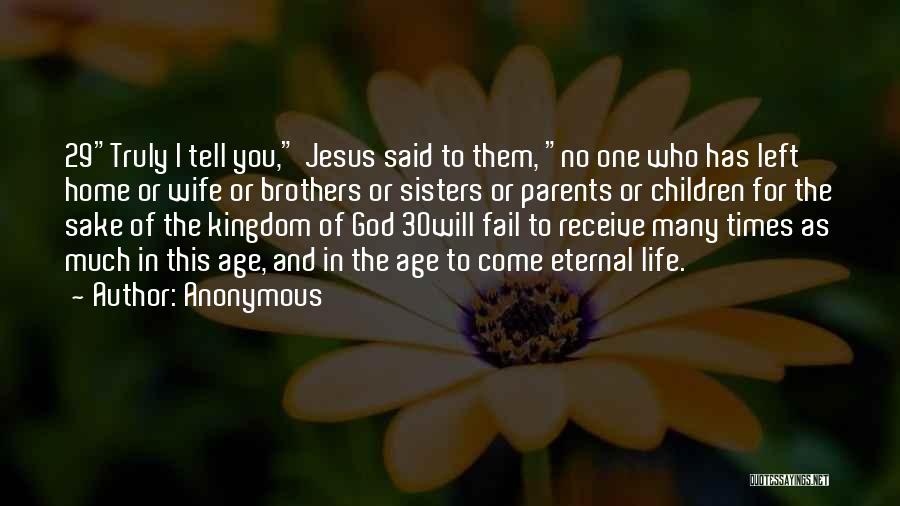 Anonymous Quotes: 29truly I Tell You, Jesus Said To Them, No One Who Has Left Home Or Wife Or Brothers Or Sisters