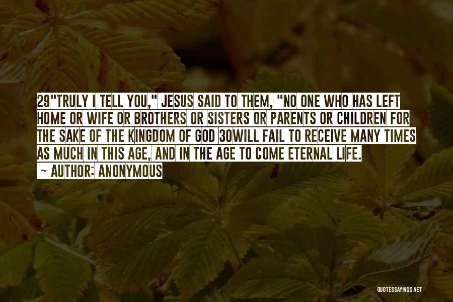 Anonymous Quotes: 29truly I Tell You, Jesus Said To Them, No One Who Has Left Home Or Wife Or Brothers Or Sisters