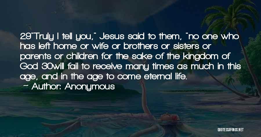 Anonymous Quotes: 29truly I Tell You, Jesus Said To Them, No One Who Has Left Home Or Wife Or Brothers Or Sisters