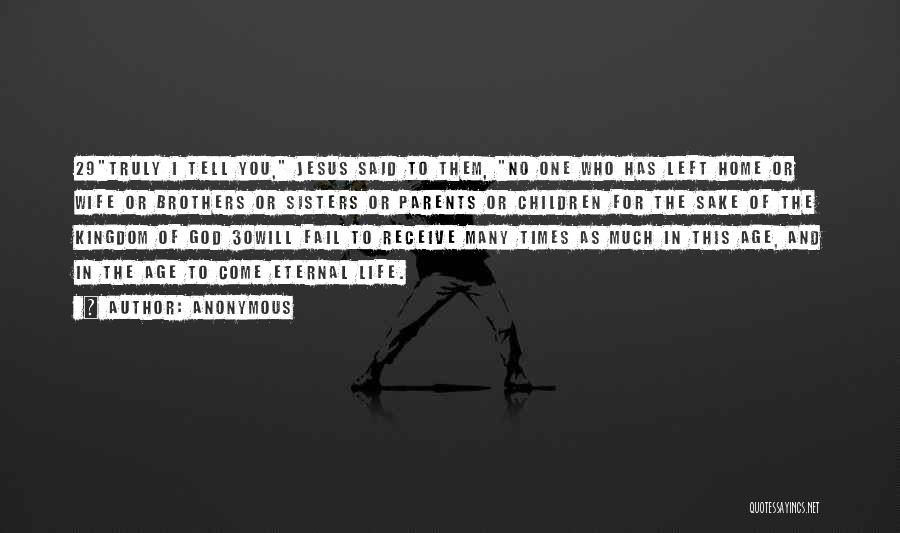 Anonymous Quotes: 29truly I Tell You, Jesus Said To Them, No One Who Has Left Home Or Wife Or Brothers Or Sisters