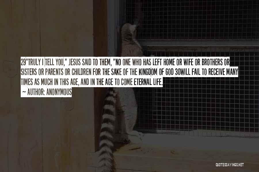 Anonymous Quotes: 29truly I Tell You, Jesus Said To Them, No One Who Has Left Home Or Wife Or Brothers Or Sisters