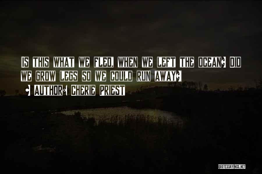 Cherie Priest Quotes: (is This What We Fled, When We Left The Ocean? Did We Grow Legs So We Could Run Away?)