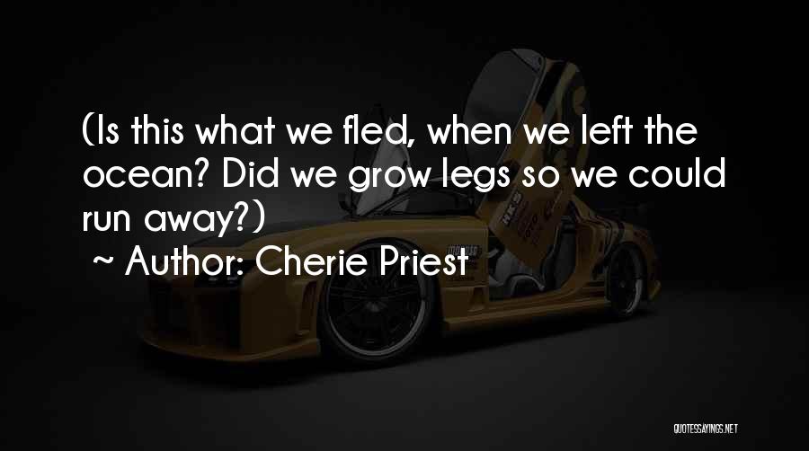 Cherie Priest Quotes: (is This What We Fled, When We Left The Ocean? Did We Grow Legs So We Could Run Away?)