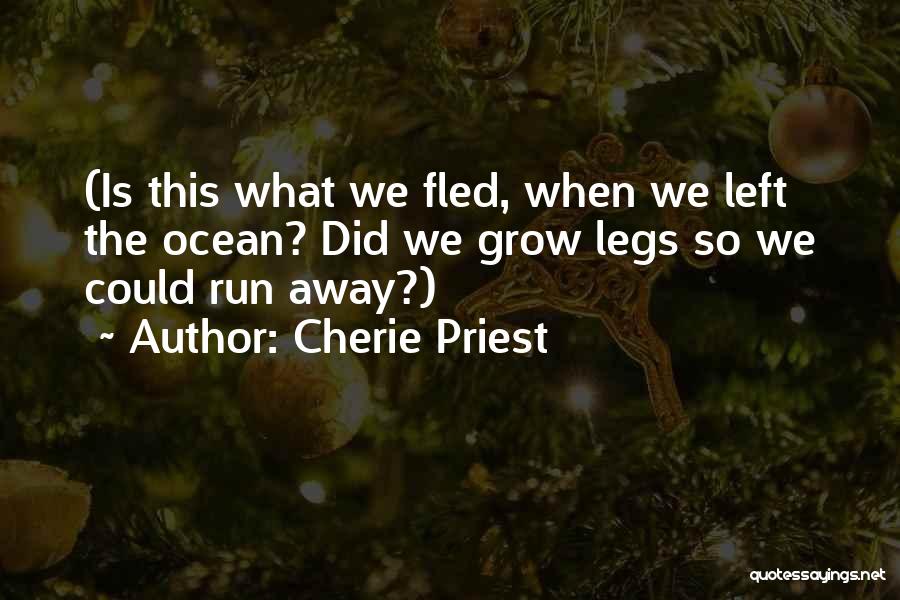 Cherie Priest Quotes: (is This What We Fled, When We Left The Ocean? Did We Grow Legs So We Could Run Away?)