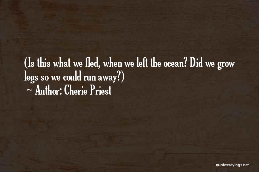 Cherie Priest Quotes: (is This What We Fled, When We Left The Ocean? Did We Grow Legs So We Could Run Away?)