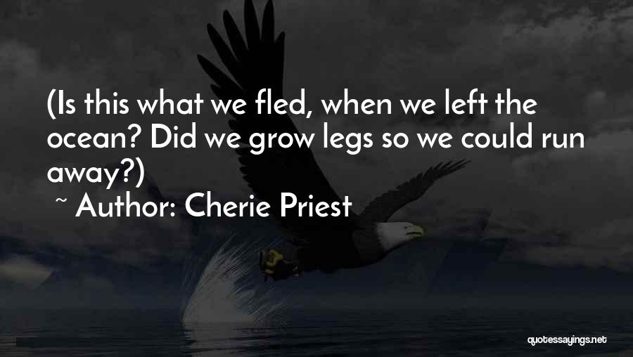 Cherie Priest Quotes: (is This What We Fled, When We Left The Ocean? Did We Grow Legs So We Could Run Away?)