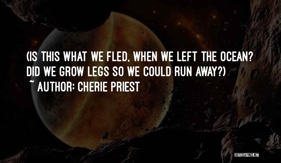 Cherie Priest Quotes: (is This What We Fled, When We Left The Ocean? Did We Grow Legs So We Could Run Away?)