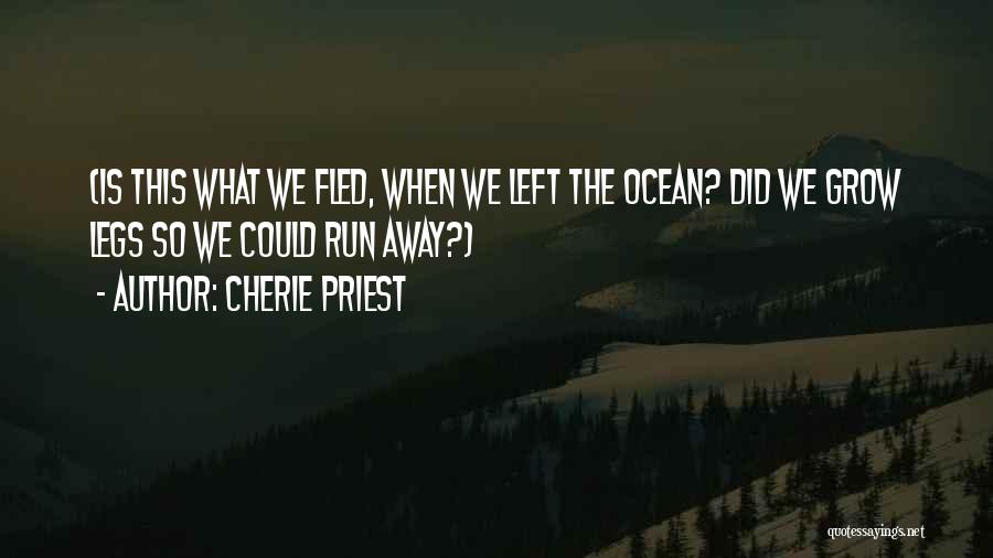 Cherie Priest Quotes: (is This What We Fled, When We Left The Ocean? Did We Grow Legs So We Could Run Away?)