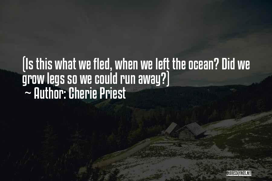 Cherie Priest Quotes: (is This What We Fled, When We Left The Ocean? Did We Grow Legs So We Could Run Away?)
