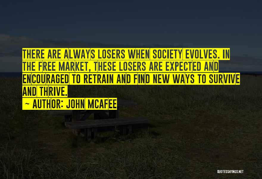 John McAfee Quotes: There Are Always Losers When Society Evolves. In The Free Market, These Losers Are Expected And Encouraged To Retrain And