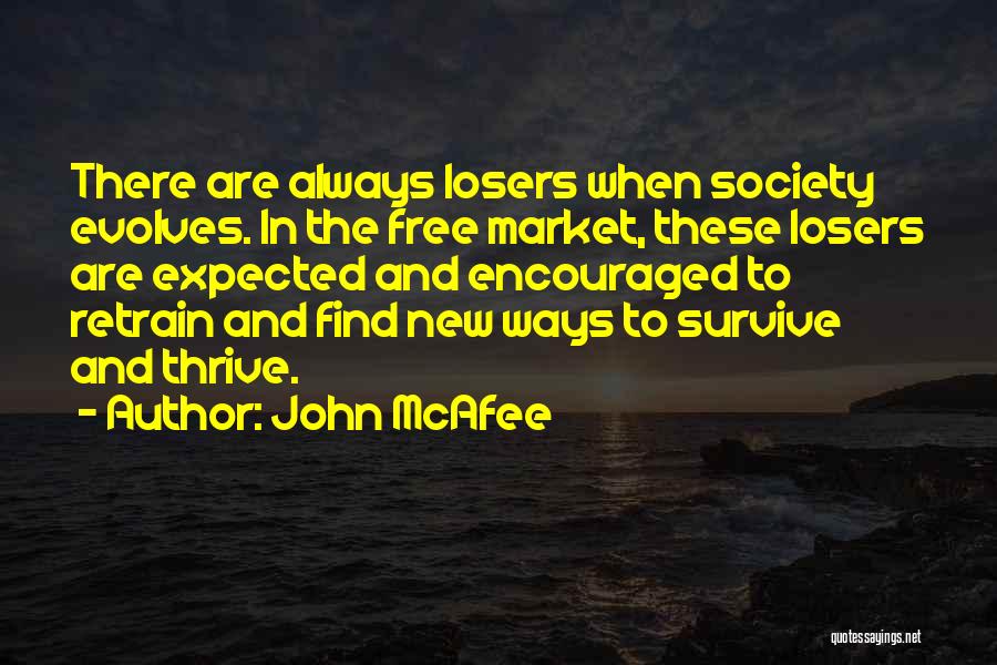 John McAfee Quotes: There Are Always Losers When Society Evolves. In The Free Market, These Losers Are Expected And Encouraged To Retrain And