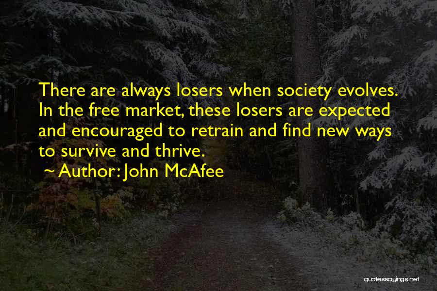 John McAfee Quotes: There Are Always Losers When Society Evolves. In The Free Market, These Losers Are Expected And Encouraged To Retrain And