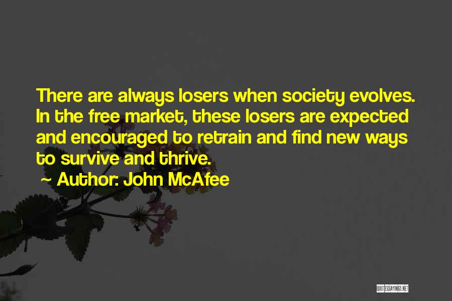 John McAfee Quotes: There Are Always Losers When Society Evolves. In The Free Market, These Losers Are Expected And Encouraged To Retrain And