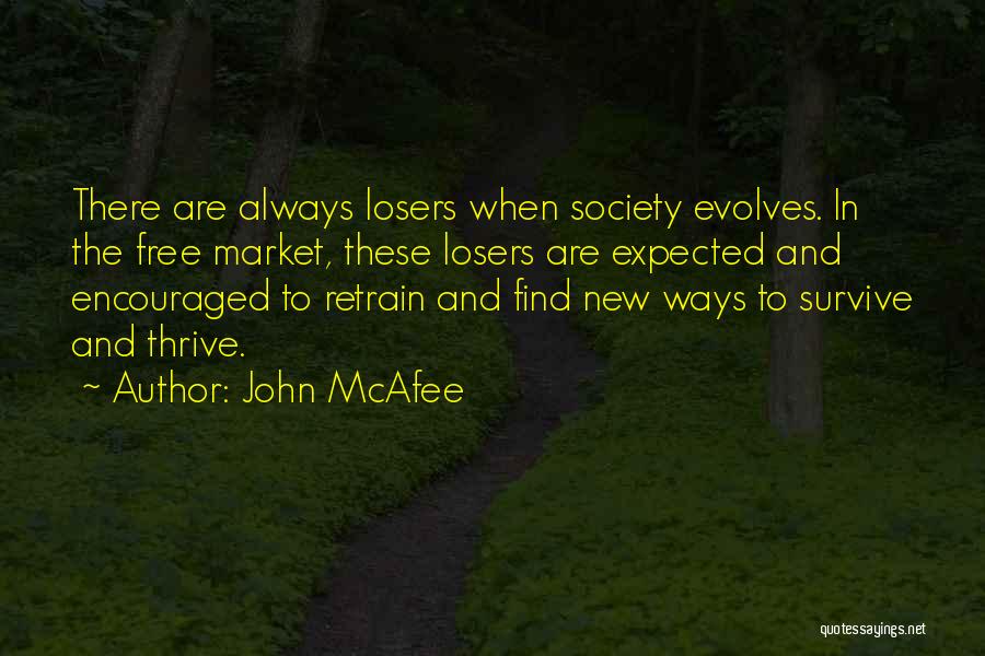 John McAfee Quotes: There Are Always Losers When Society Evolves. In The Free Market, These Losers Are Expected And Encouraged To Retrain And