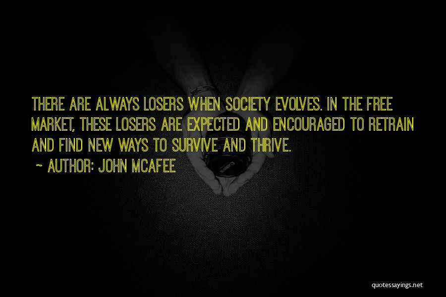 John McAfee Quotes: There Are Always Losers When Society Evolves. In The Free Market, These Losers Are Expected And Encouraged To Retrain And