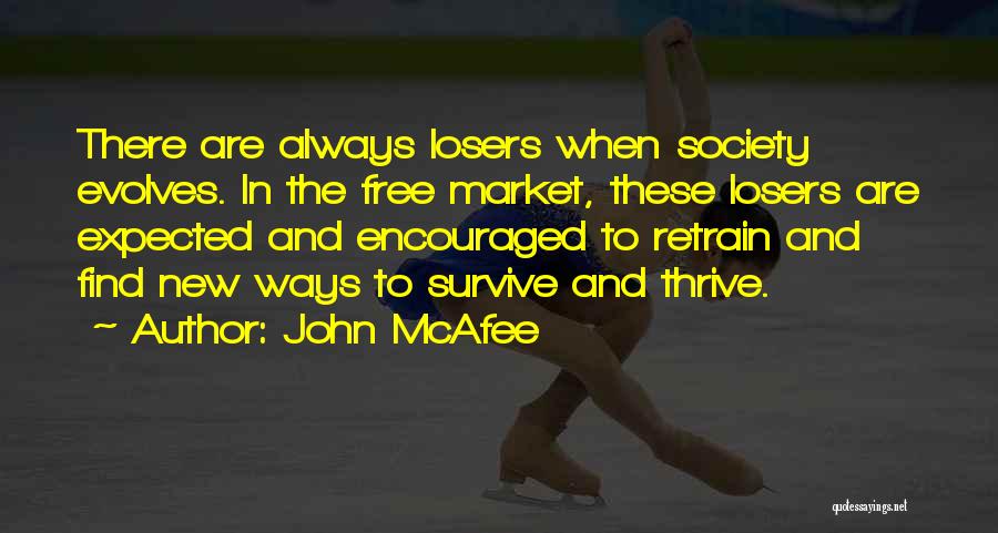 John McAfee Quotes: There Are Always Losers When Society Evolves. In The Free Market, These Losers Are Expected And Encouraged To Retrain And