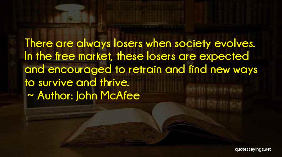 John McAfee Quotes: There Are Always Losers When Society Evolves. In The Free Market, These Losers Are Expected And Encouraged To Retrain And