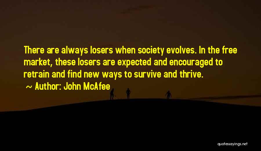 John McAfee Quotes: There Are Always Losers When Society Evolves. In The Free Market, These Losers Are Expected And Encouraged To Retrain And