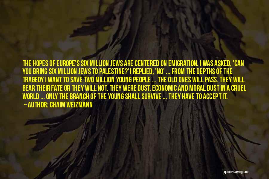 Chaim Weizmann Quotes: The Hopes Of Europe's Six Million Jews Are Centered On Emigration. I Was Asked, 'can You Bring Six Million Jews