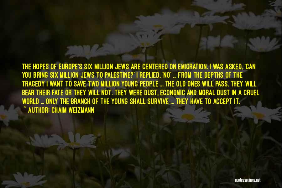 Chaim Weizmann Quotes: The Hopes Of Europe's Six Million Jews Are Centered On Emigration. I Was Asked, 'can You Bring Six Million Jews