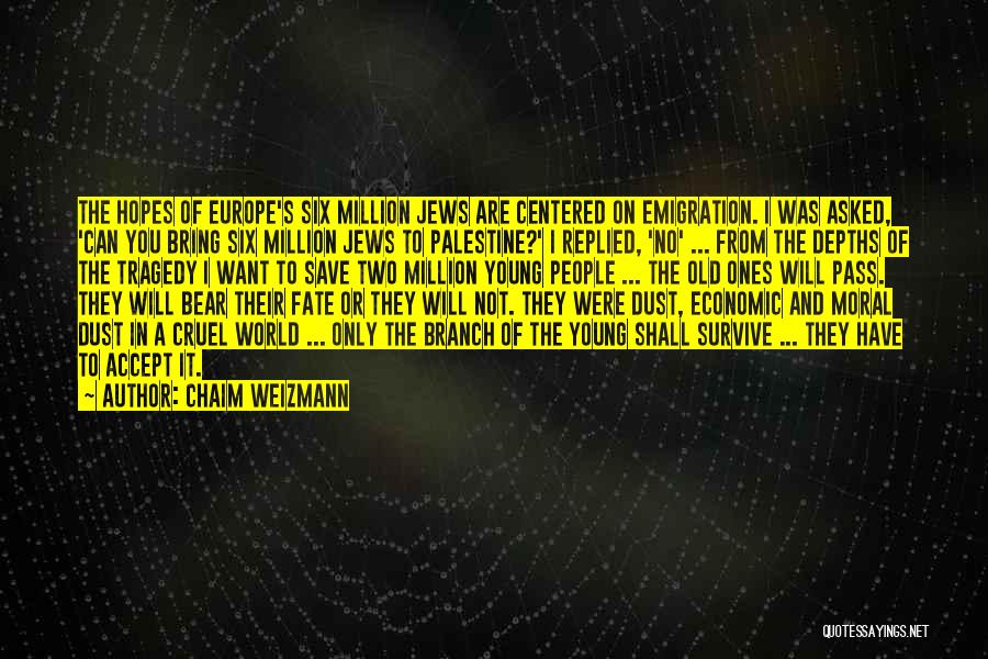Chaim Weizmann Quotes: The Hopes Of Europe's Six Million Jews Are Centered On Emigration. I Was Asked, 'can You Bring Six Million Jews