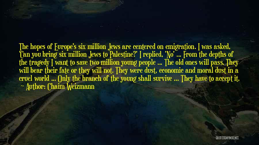 Chaim Weizmann Quotes: The Hopes Of Europe's Six Million Jews Are Centered On Emigration. I Was Asked, 'can You Bring Six Million Jews
