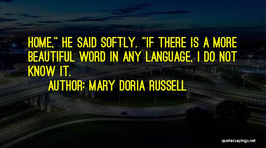 Mary Doria Russell Quotes: Home, He Said Softly. If There Is A More Beautiful Word In Any Language, I Do Not Know It.