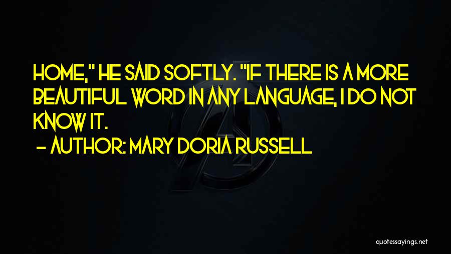 Mary Doria Russell Quotes: Home, He Said Softly. If There Is A More Beautiful Word In Any Language, I Do Not Know It.