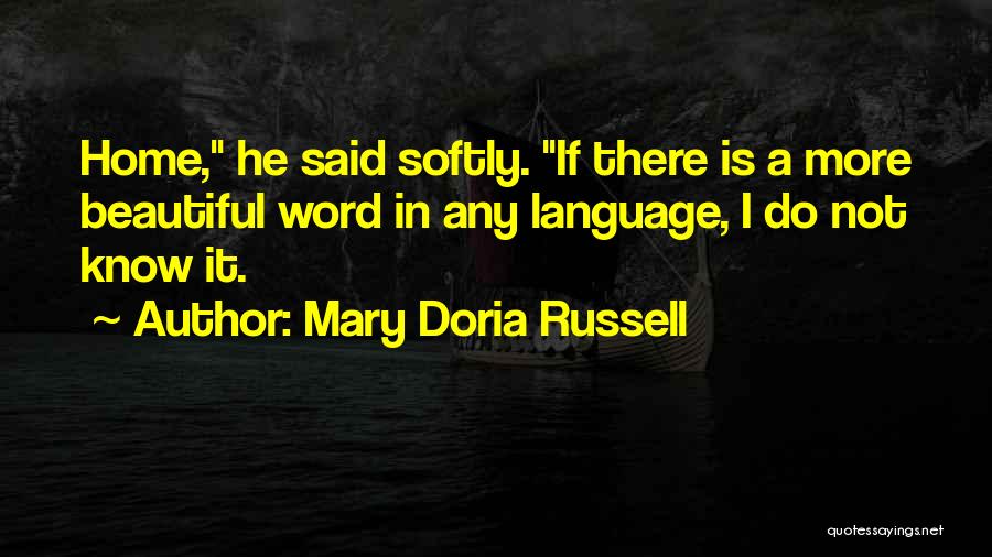 Mary Doria Russell Quotes: Home, He Said Softly. If There Is A More Beautiful Word In Any Language, I Do Not Know It.