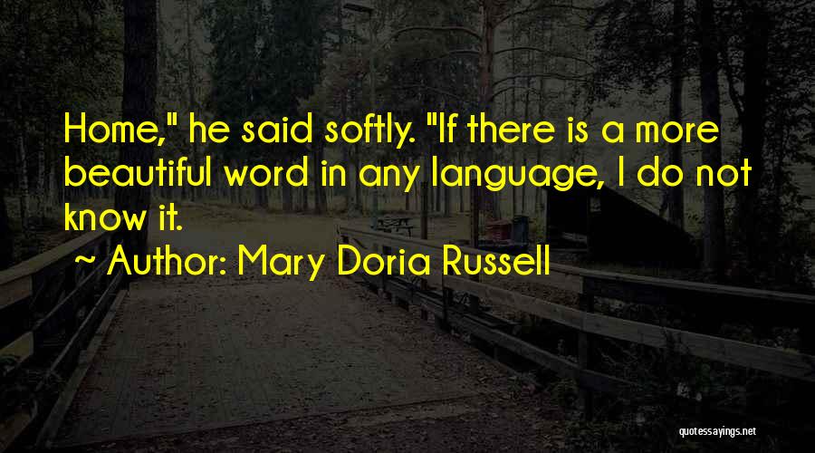 Mary Doria Russell Quotes: Home, He Said Softly. If There Is A More Beautiful Word In Any Language, I Do Not Know It.