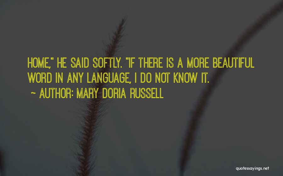 Mary Doria Russell Quotes: Home, He Said Softly. If There Is A More Beautiful Word In Any Language, I Do Not Know It.