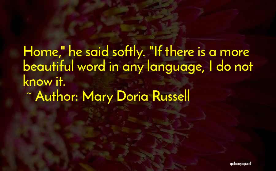 Mary Doria Russell Quotes: Home, He Said Softly. If There Is A More Beautiful Word In Any Language, I Do Not Know It.