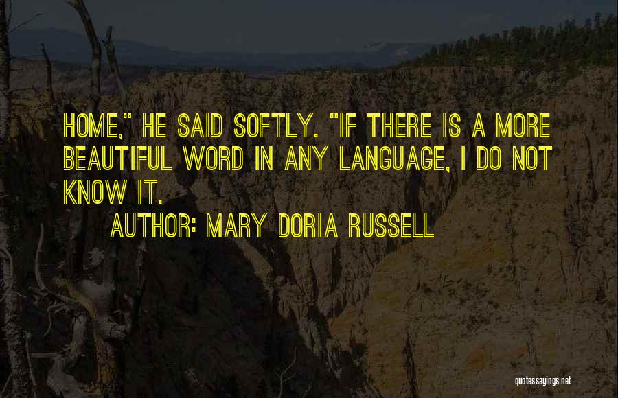 Mary Doria Russell Quotes: Home, He Said Softly. If There Is A More Beautiful Word In Any Language, I Do Not Know It.