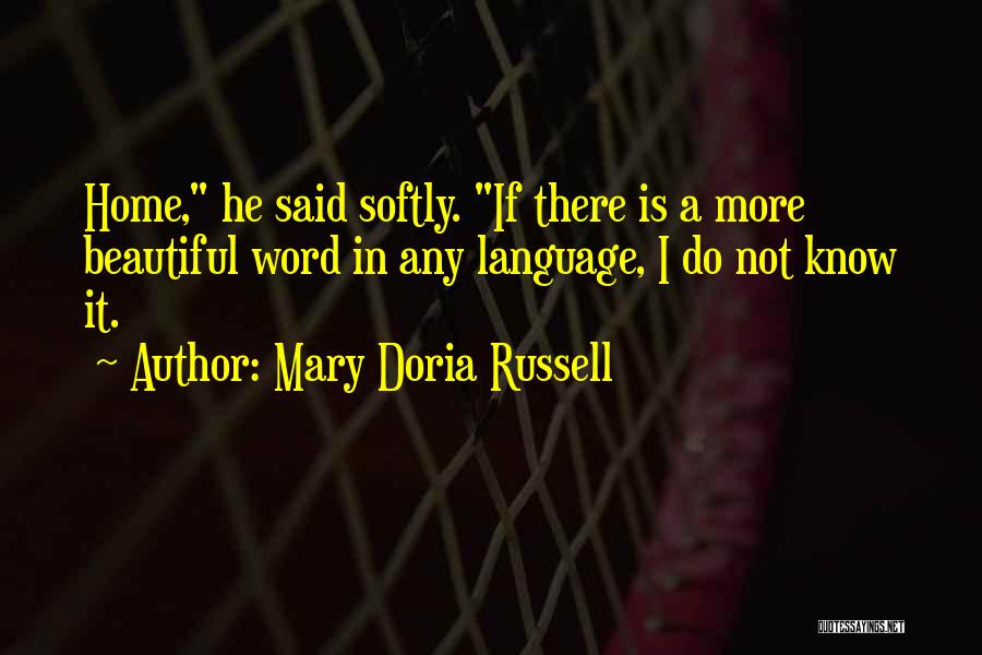Mary Doria Russell Quotes: Home, He Said Softly. If There Is A More Beautiful Word In Any Language, I Do Not Know It.
