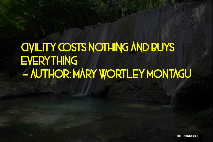 Mary Wortley Montagu Quotes: Civility Costs Nothing And Buys Everything