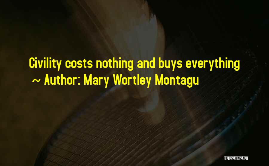 Mary Wortley Montagu Quotes: Civility Costs Nothing And Buys Everything