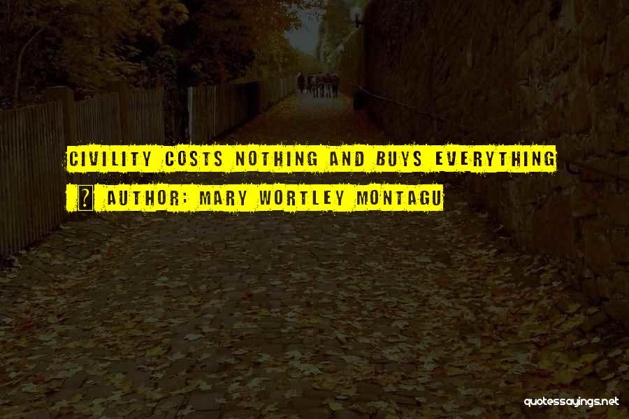 Mary Wortley Montagu Quotes: Civility Costs Nothing And Buys Everything