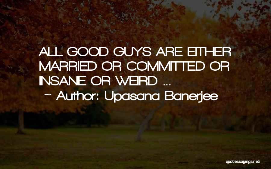 Upasana Banerjee Quotes: All Good Guys Are Either Married Or Committed Or Insane Or Weird ...