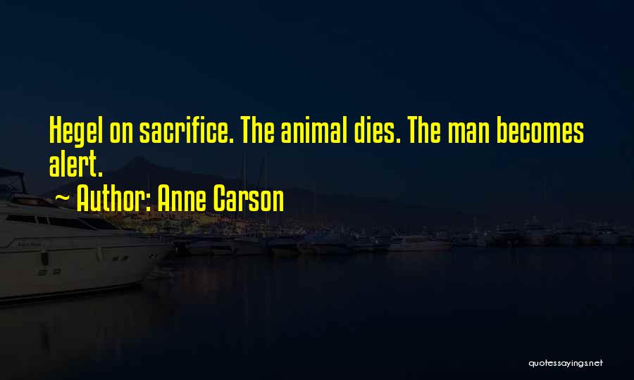 Anne Carson Quotes: Hegel On Sacrifice. The Animal Dies. The Man Becomes Alert.