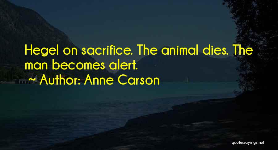 Anne Carson Quotes: Hegel On Sacrifice. The Animal Dies. The Man Becomes Alert.