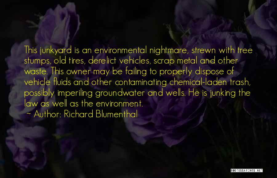 Richard Blumenthal Quotes: This Junkyard Is An Environmental Nightmare, Strewn With Tree Stumps, Old Tires, Derelict Vehicles, Scrap Metal And Other Waste. This