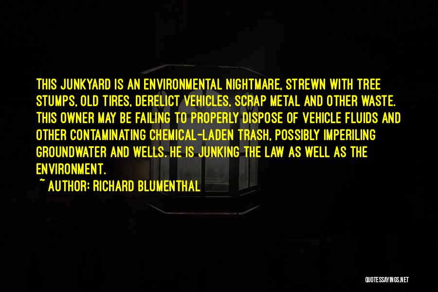 Richard Blumenthal Quotes: This Junkyard Is An Environmental Nightmare, Strewn With Tree Stumps, Old Tires, Derelict Vehicles, Scrap Metal And Other Waste. This