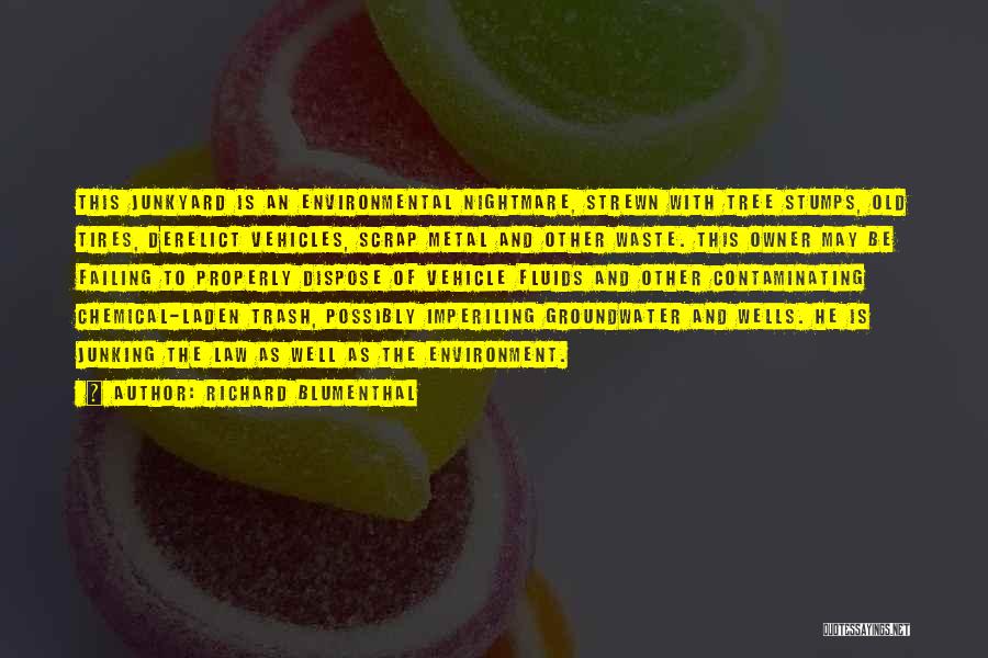 Richard Blumenthal Quotes: This Junkyard Is An Environmental Nightmare, Strewn With Tree Stumps, Old Tires, Derelict Vehicles, Scrap Metal And Other Waste. This