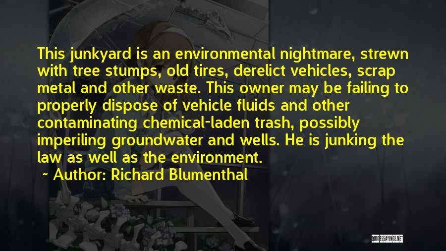 Richard Blumenthal Quotes: This Junkyard Is An Environmental Nightmare, Strewn With Tree Stumps, Old Tires, Derelict Vehicles, Scrap Metal And Other Waste. This