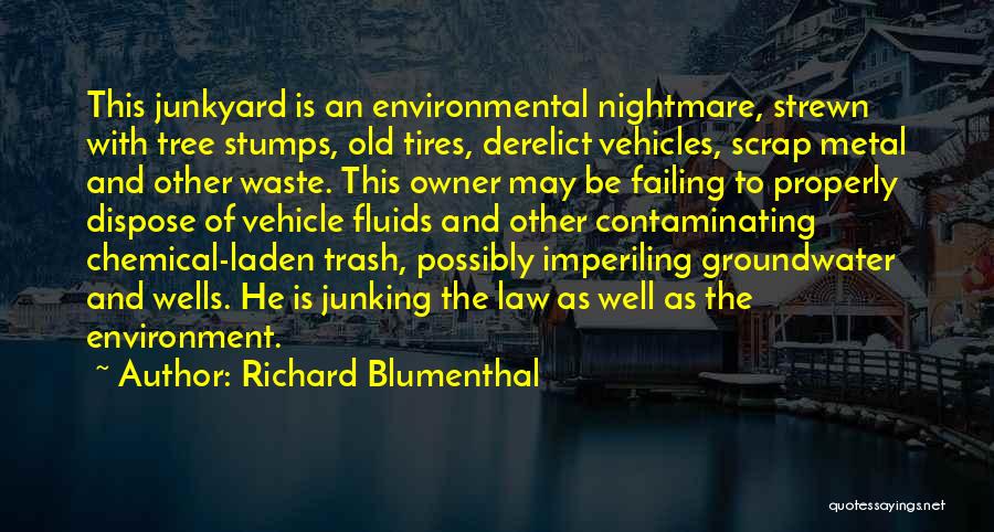 Richard Blumenthal Quotes: This Junkyard Is An Environmental Nightmare, Strewn With Tree Stumps, Old Tires, Derelict Vehicles, Scrap Metal And Other Waste. This